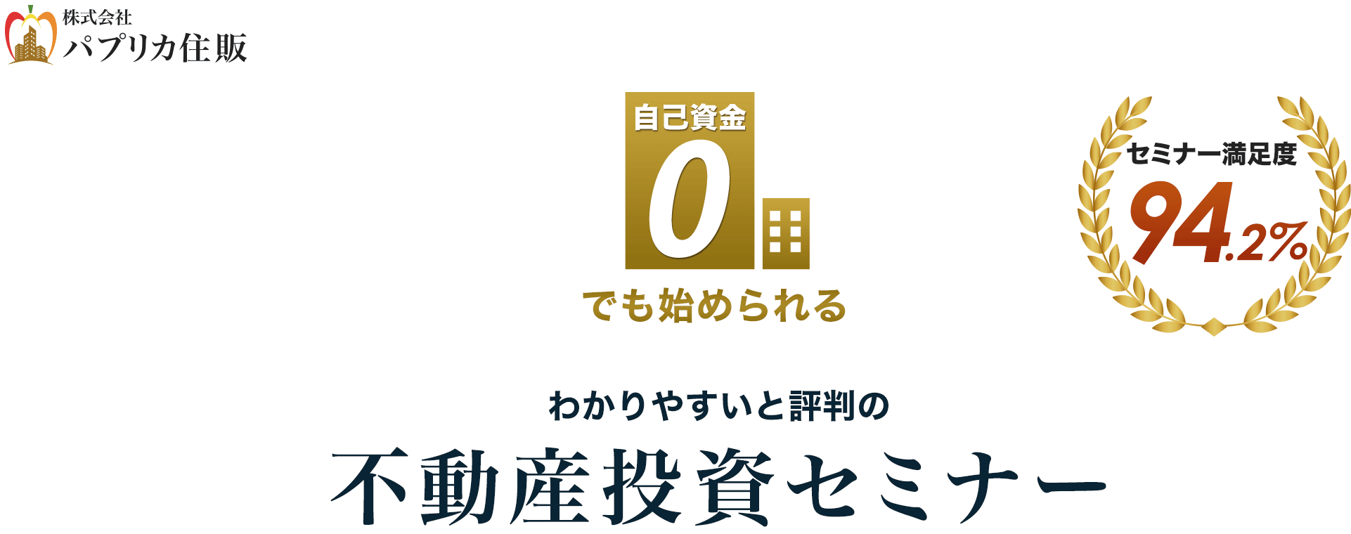 自己資金0でも始められる わかりやすいと評判の不動産投資セミナー 満足度94.2% 株式会社パプリカ住販